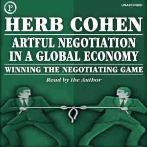 Artful Negotiation in a Global Economy: Winning the Negotiating Game, Herb Cohen