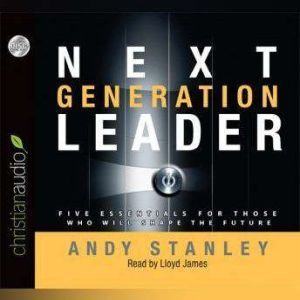 Next Generation Leader: 5 Essentials for Those Who Will Shape the Future, Andy Stanley