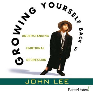 Growing Yourself Back Up: Understanding Emotional Regression, John Lee