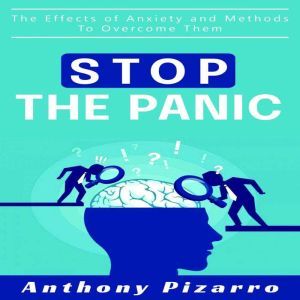 Stop The Panic: The Effects of Anxiety and Methods to Overcome Them, Anthony Pizarro