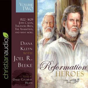 Reformation Heroes Volume Two: 1522 - 1629 John Calvin, Theodore Beza, The Anabaptists, and many more, Diana Kleyn