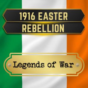 1916 Easter Rebellion: Irish History and Fight for Independence, Legends of War