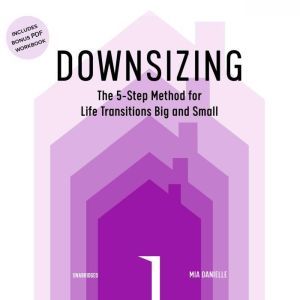 Downsizing: The 5-Step Method for Life Transitions Big and Small, Mia Danielle