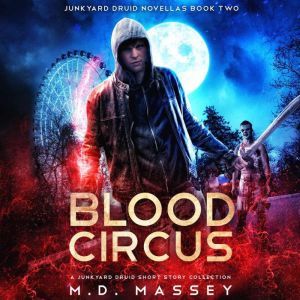 Blood Circus: A Junkyard Druid Urban Fantasy Short Story Collection, M.D. Massey