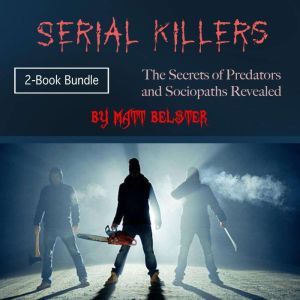 Serial Killers: The Secrets of Predators and Sociopaths Revealed, Matt Belster
