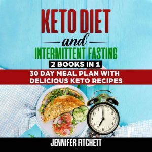 Keto Diet and Intermittent Fasting: 2 Books In 1, 30 Day Meal Plan with Delicious Keto Recipes, Jennifer Fitchett