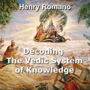 Decoding the Vedic System of Knowledge: Lost Science and Technology in Ancient Indian Epics, HENRY ROMANO