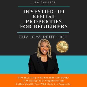 Investing In Rental Properties For Beginners: Buy Low, Rent High, Lisa Phillips