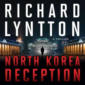 NORTH KOREA DECEPTION: AN INTERNATIONAL POLITICAL SPY THRILLER, Richard Lyntton