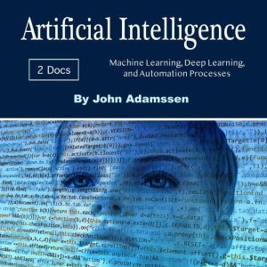 Artificial Intelligence: Machine Learning, Deep Learning, and Automation Processes, John Adamssen
