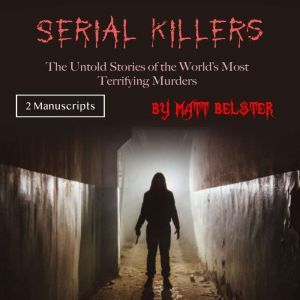 Serial Killers: The Untold Stories of the Worlds Most Terrifying Murders, Matt Belster