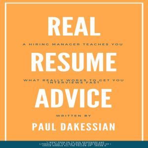 Real Resume Advice: A Hiring Manager Teaches You What Really Works To Get You Interviews Fast, Paul Dakessian