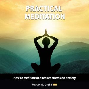 Practical Meditation: How to meditate and reduce stress and anxiety, Marvin N. Gosha
