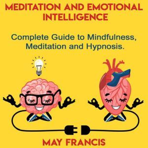 Meditation and Emotional Intelligence: Complete Guide to Mindfulness, Meditation and Hypnosis, May Francis