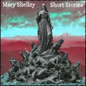 Mary Shelley - Short Stories, Mary Shelley