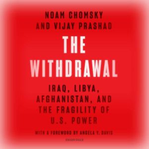The Withdrawal: Iraq, Libya, Afghanistan, and the Fragility of US Power, Vijay Prashad