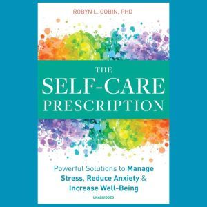 The Self-Care Prescription: Powerful Solutions to Manage Stress, Reduce Anxiety & Increase Well-Being, Robyn L. Gobin