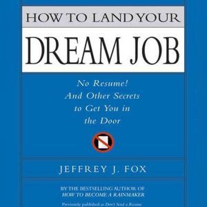 How to Land Your Dream Job: No Resume! And Other Secrets to Get You in the Doo, Jeffrey J. Fox