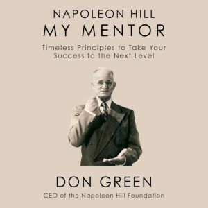 Napoleon Hill My Mentor: Timeless Principles to Take Your Success to the Next Level, Don Green
