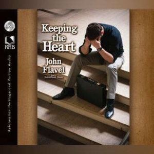 Keeping the Heart: A Puritan's View of How to Maintain Your Love For God, John Flavel