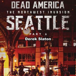 Dead America: Seattle Pt. 6: The Northwest Invasion - Book 8, Derek Slaton
