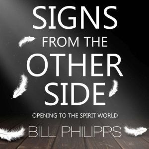 Signs from the Other Side: Opening to the Spirit World, Bill Philipps