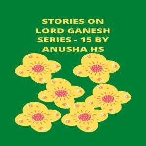 Stories on lord Ganesh series - 15: From various sources of Ganesh Purana, Anusha HS
