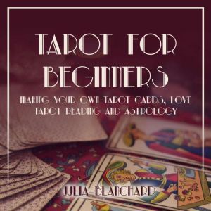 Tarot for Beginners: Making Your Own Tarot Cards, Love Tarot Reading and Astrology, Julia Blanchard