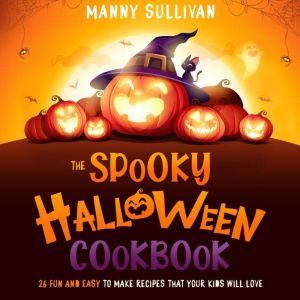 The Spooky Halloween Cookbook: 26 Fun and easy to make recipes that your kids will love, Manny Sullivan