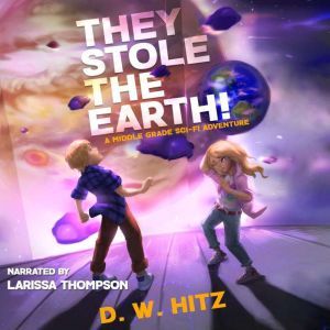 They Stole the Earth!: A Middle Grade Sci-Fi Adventure, D.W. Hitz