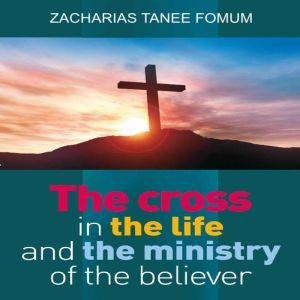 The Cross in The Life and Ministry of The Believer, Zacharias Tanee Fomum