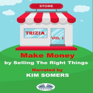 Make Money By Selling The Right Things: Vol. 1, Trizia