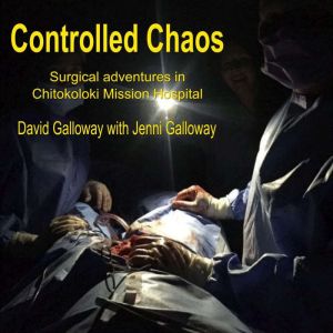 Controlled Chaos: Surgical Adventures in Chitokoloki Mission Hospital, David Galloway