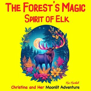 The Forest's Magic Spirit of Elk: Christina and Her Moonlit Adventure: Children's Adventure Traveling Books in Rhyming Story for kids 3-8 years. Tale in Verse, Max Marshall