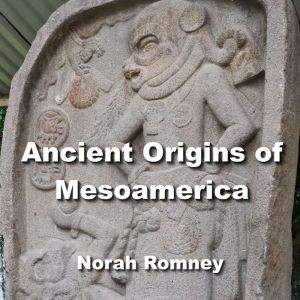 Ancient Origins of Mesoamerica: Fresh Insights into the Civilizations of the Americas, NORAH ROMNEY