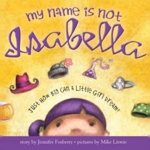 My Name is Not Isabella: Just How Big Can a Little Girl Dream, Jennifer Fosberry