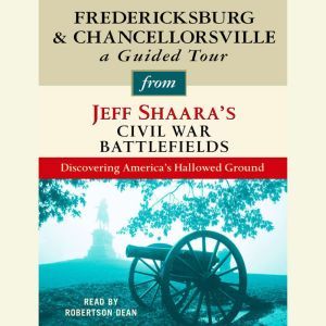 Fredericksburg and Chancellorsville: A Guided Tour from Jeff Shaara's Civil War Battlefields: What happened, why it matters, and what to see, Jeff Shaara