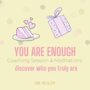 You Are Enough Coaching Session & Meditations - discover who you truly are: worthiness values, high self-esteem, self-confidence, overcome self-doubt, ... authentic self, trust faith love respect, Think and Bloom