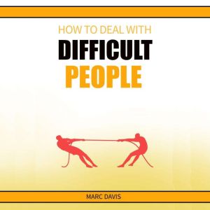 How to Deal with Difficult People: How to Deal with People Problems and Make the Most of Your Life. Practical Advice (2022 Guide for Beginners), Marc Davis