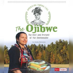 The Ojibwe: The Past and Present of the Anishinaabe, Alesha Halvorson