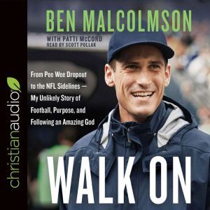 Walk On: From Pee Wee Dropout to the NFL Sidelines-My Unlikely Story of Football, Purpose, and Following an Amazing God, Ben Malcolmson