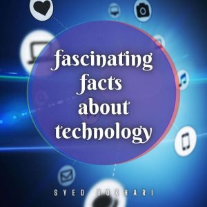 Fascinating Facts About Technology: You'll Love To Share, Syed Bokhari