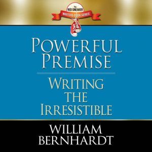 Powerful Premise: Writing the Irresistible, William Bernhardt