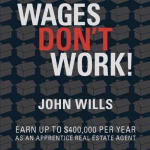 Wages Don't Work: Earn up to $400,000 per year as an apprentice real estate agent., John wills