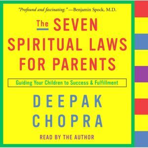 The Seven Spiritual Laws for Parents: Guiding Your Children to Success and Fulfillment, Deepak Chopra, M.D.