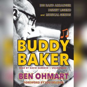 Buddy Baker: Big Band Arranger, Disney Legend, and Musical Genius, Ben Ohmart