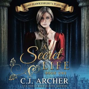 A Secret Life: Lord Hawkesbury's Players, Book 1, C.J. Archer