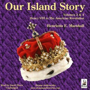 Our Island Story - Volume 3 & 4: Henry VIII to The American Revolution, Henrietta Elizabeth Marshall