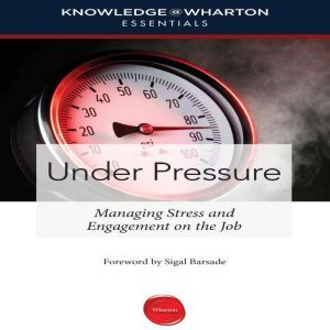 Under Pressure: Managing Stress and Engagement on the Job, Sigal Barsade