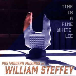 Time is a Fine White Lie: Postmodern Musings, William Steffey